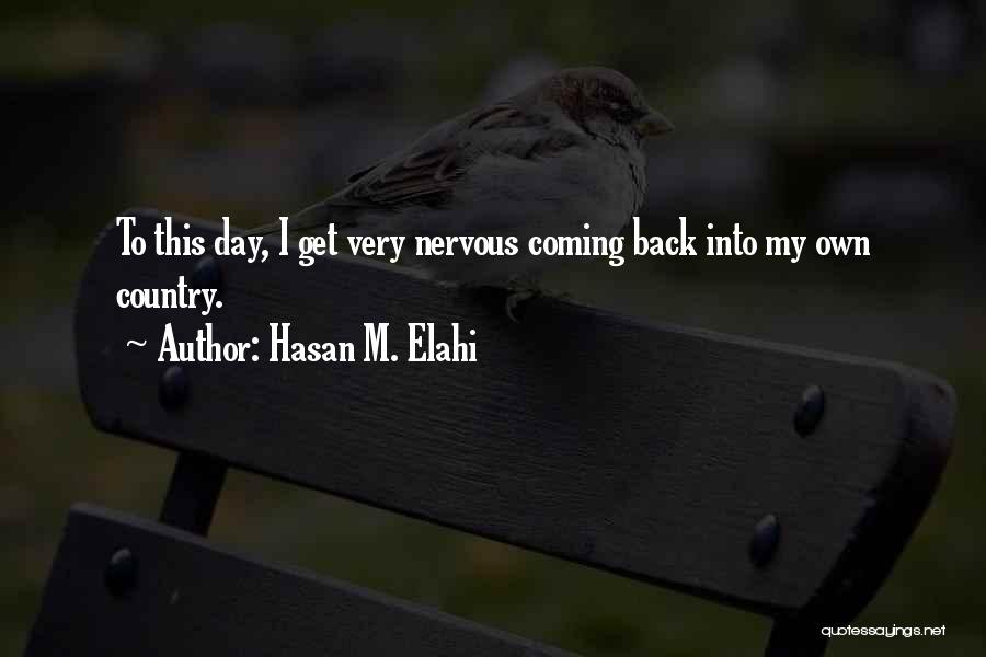Hasan M. Elahi Quotes: To This Day, I Get Very Nervous Coming Back Into My Own Country.