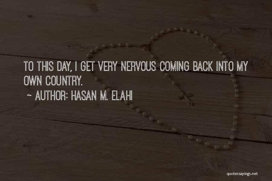 Hasan M. Elahi Quotes: To This Day, I Get Very Nervous Coming Back Into My Own Country.
