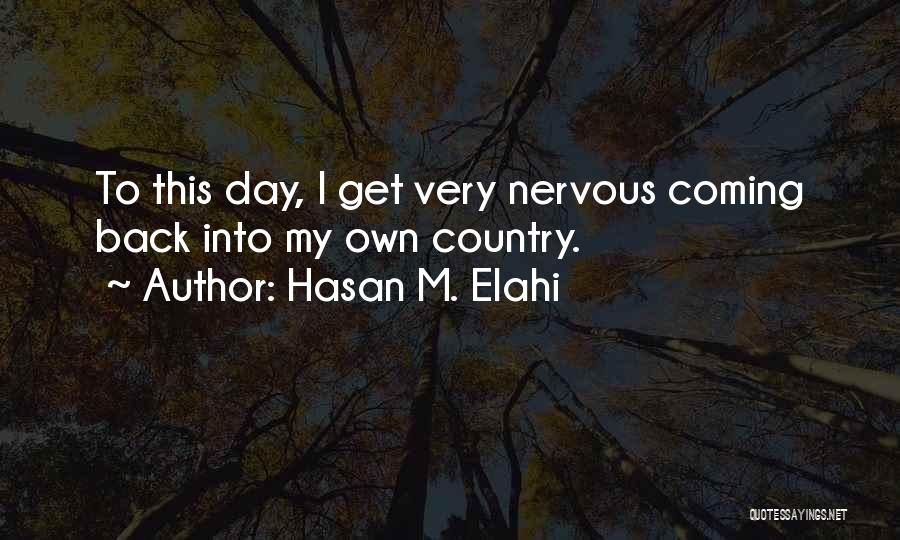 Hasan M. Elahi Quotes: To This Day, I Get Very Nervous Coming Back Into My Own Country.