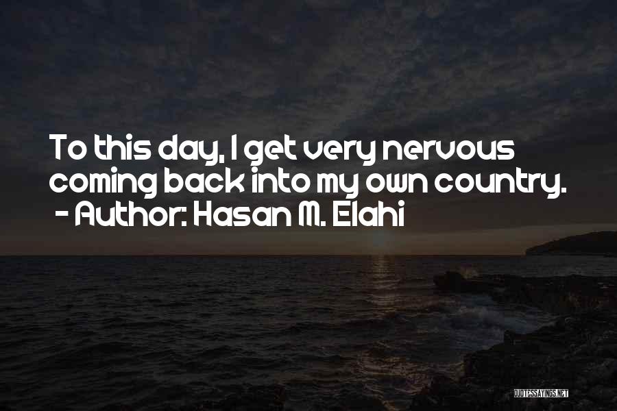 Hasan M. Elahi Quotes: To This Day, I Get Very Nervous Coming Back Into My Own Country.