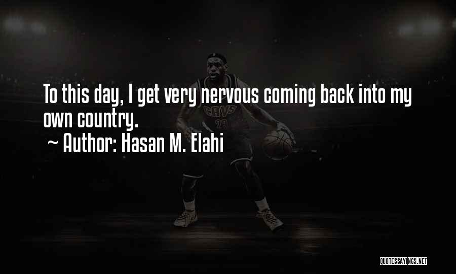 Hasan M. Elahi Quotes: To This Day, I Get Very Nervous Coming Back Into My Own Country.