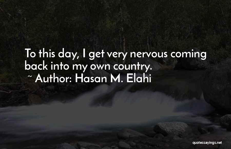 Hasan M. Elahi Quotes: To This Day, I Get Very Nervous Coming Back Into My Own Country.