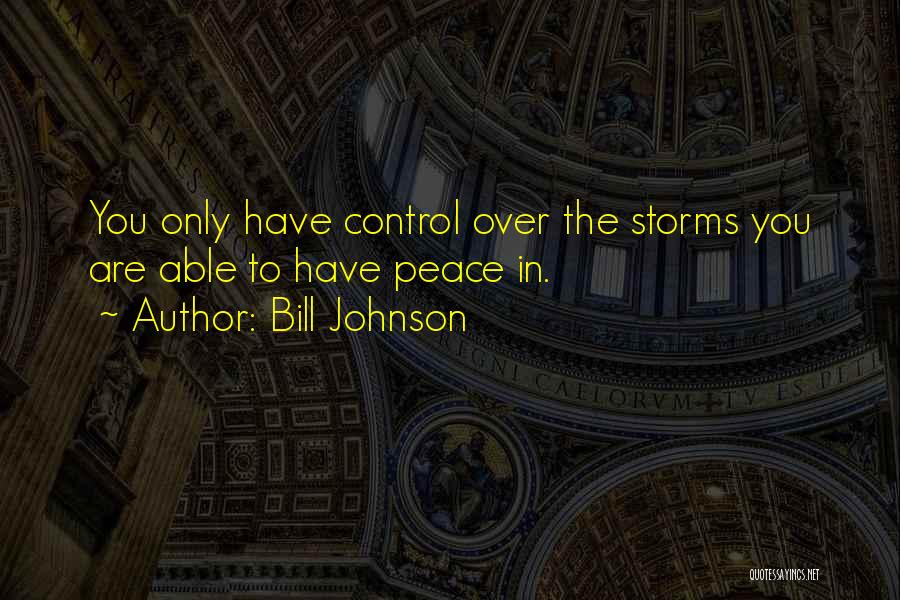 Bill Johnson Quotes: You Only Have Control Over The Storms You Are Able To Have Peace In.
