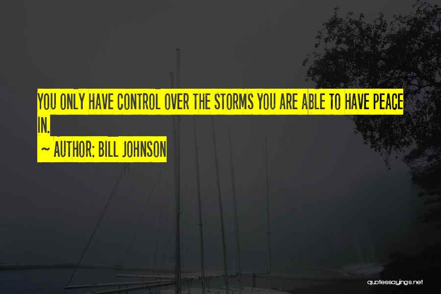 Bill Johnson Quotes: You Only Have Control Over The Storms You Are Able To Have Peace In.