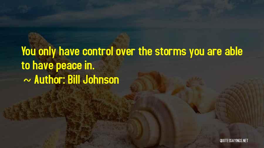 Bill Johnson Quotes: You Only Have Control Over The Storms You Are Able To Have Peace In.