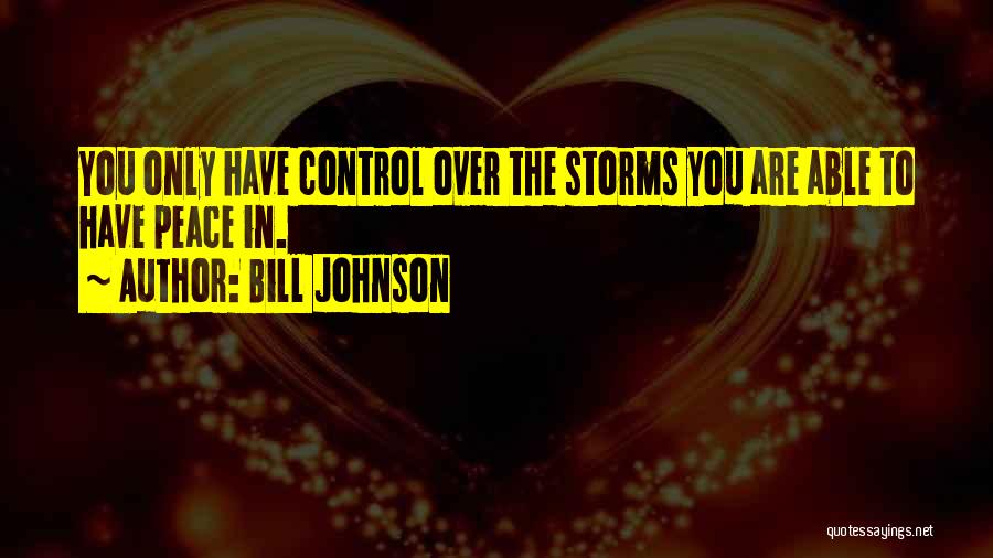 Bill Johnson Quotes: You Only Have Control Over The Storms You Are Able To Have Peace In.