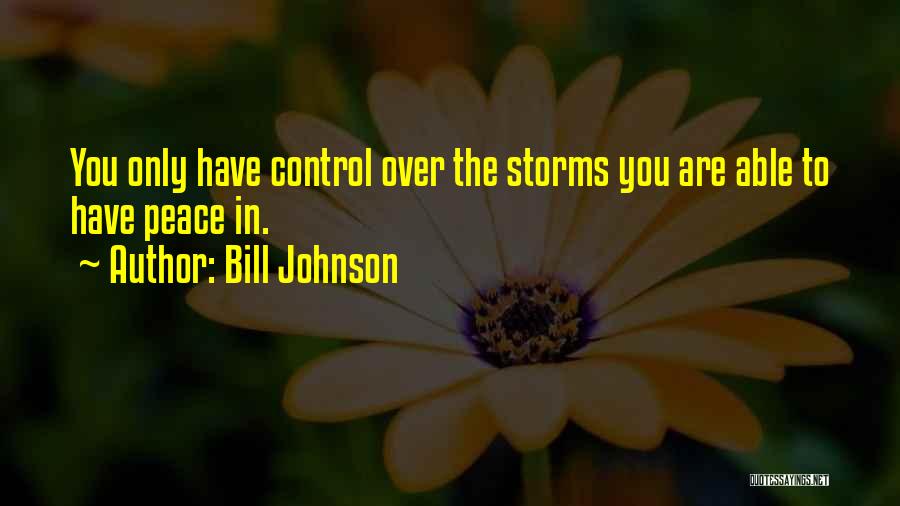 Bill Johnson Quotes: You Only Have Control Over The Storms You Are Able To Have Peace In.