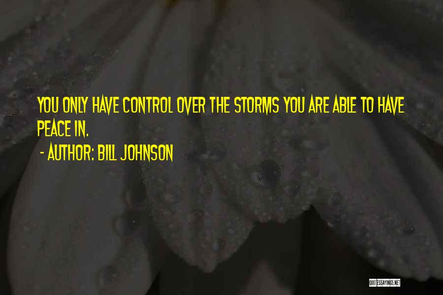 Bill Johnson Quotes: You Only Have Control Over The Storms You Are Able To Have Peace In.