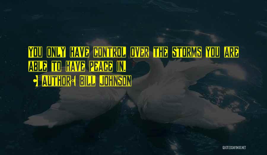 Bill Johnson Quotes: You Only Have Control Over The Storms You Are Able To Have Peace In.