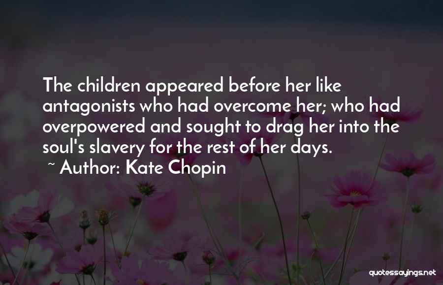 Kate Chopin Quotes: The Children Appeared Before Her Like Antagonists Who Had Overcome Her; Who Had Overpowered And Sought To Drag Her Into