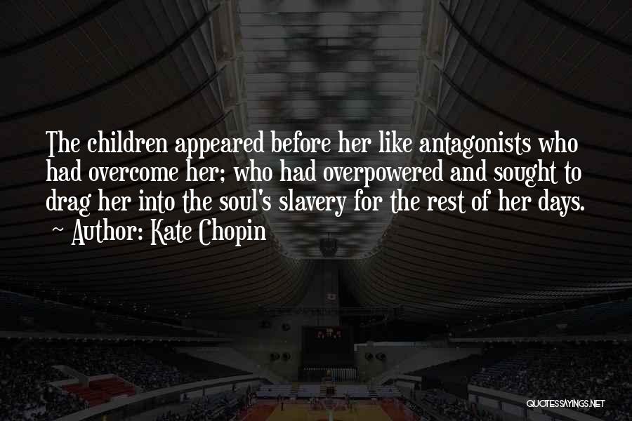 Kate Chopin Quotes: The Children Appeared Before Her Like Antagonists Who Had Overcome Her; Who Had Overpowered And Sought To Drag Her Into