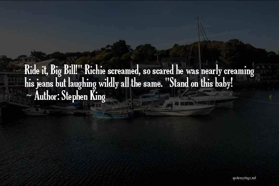 Stephen King Quotes: Ride It, Big Bill! Richie Screamed, So Scared He Was Nearly Creaming His Jeans But Laughing Wildly All The Same.