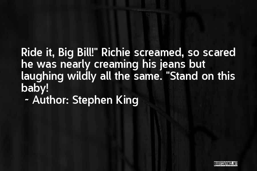 Stephen King Quotes: Ride It, Big Bill! Richie Screamed, So Scared He Was Nearly Creaming His Jeans But Laughing Wildly All The Same.
