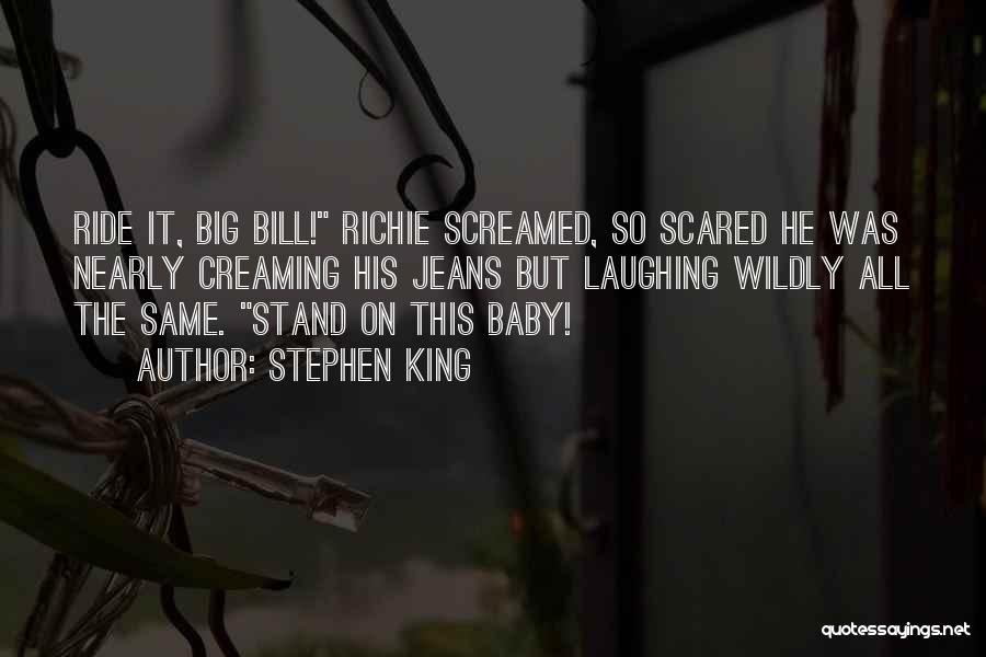 Stephen King Quotes: Ride It, Big Bill! Richie Screamed, So Scared He Was Nearly Creaming His Jeans But Laughing Wildly All The Same.