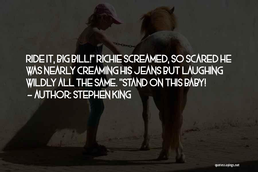 Stephen King Quotes: Ride It, Big Bill! Richie Screamed, So Scared He Was Nearly Creaming His Jeans But Laughing Wildly All The Same.