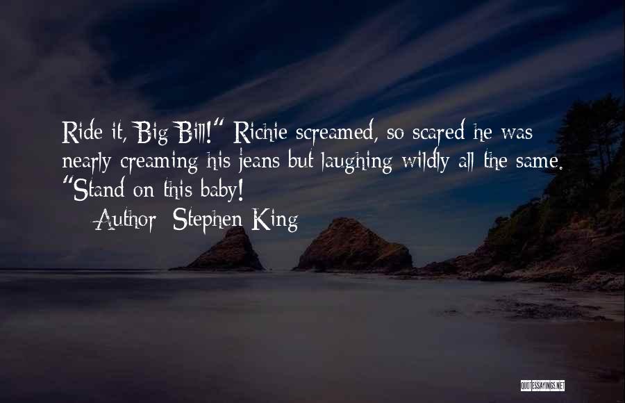 Stephen King Quotes: Ride It, Big Bill! Richie Screamed, So Scared He Was Nearly Creaming His Jeans But Laughing Wildly All The Same.