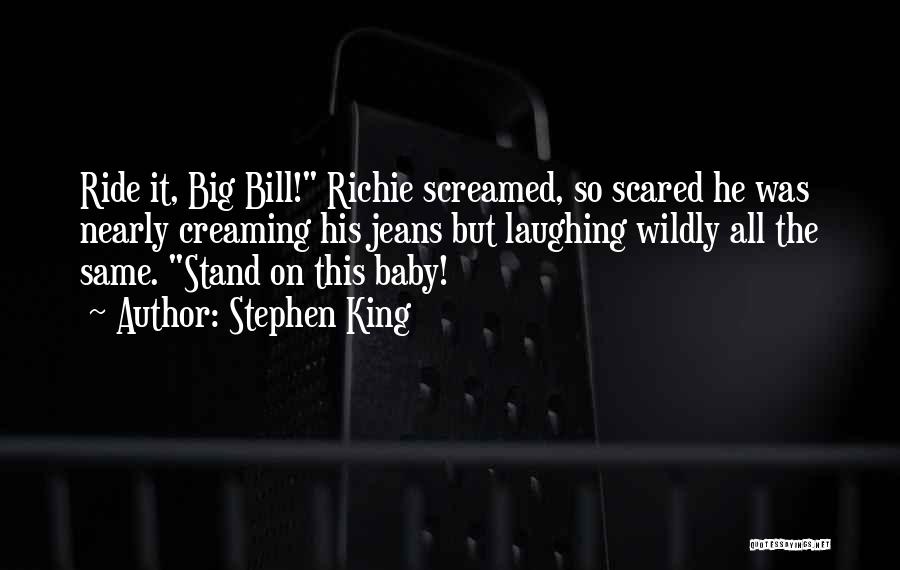 Stephen King Quotes: Ride It, Big Bill! Richie Screamed, So Scared He Was Nearly Creaming His Jeans But Laughing Wildly All The Same.