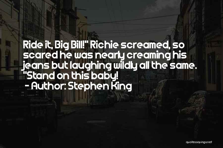 Stephen King Quotes: Ride It, Big Bill! Richie Screamed, So Scared He Was Nearly Creaming His Jeans But Laughing Wildly All The Same.