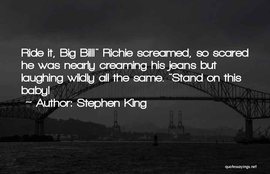 Stephen King Quotes: Ride It, Big Bill! Richie Screamed, So Scared He Was Nearly Creaming His Jeans But Laughing Wildly All The Same.