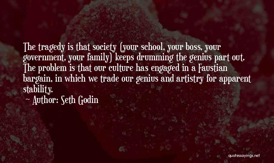 Seth Godin Quotes: The Tragedy Is That Society (your School, Your Boss, Your Government, Your Family) Keeps Drumming The Genius Part Out. The