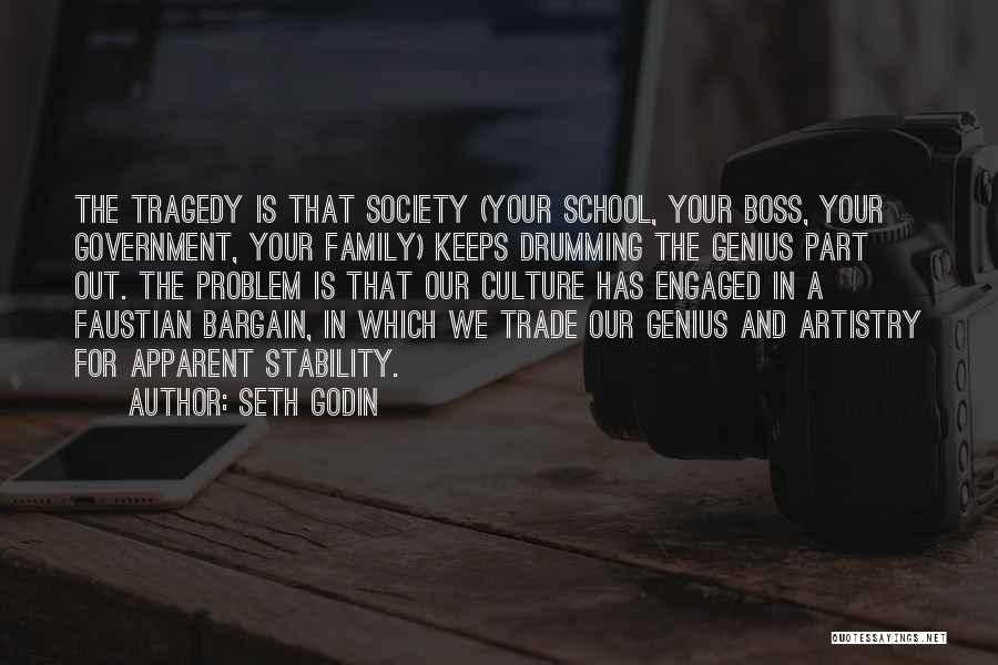 Seth Godin Quotes: The Tragedy Is That Society (your School, Your Boss, Your Government, Your Family) Keeps Drumming The Genius Part Out. The