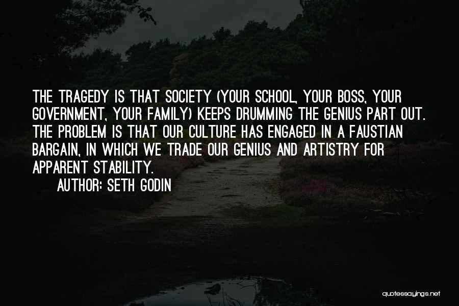 Seth Godin Quotes: The Tragedy Is That Society (your School, Your Boss, Your Government, Your Family) Keeps Drumming The Genius Part Out. The