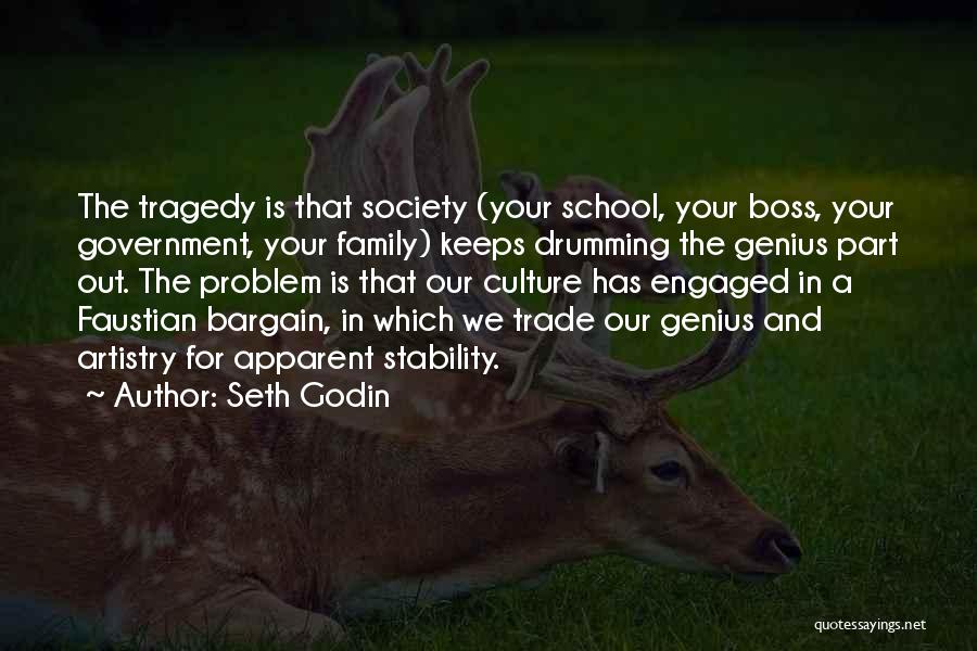 Seth Godin Quotes: The Tragedy Is That Society (your School, Your Boss, Your Government, Your Family) Keeps Drumming The Genius Part Out. The