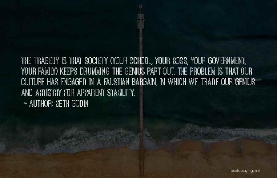 Seth Godin Quotes: The Tragedy Is That Society (your School, Your Boss, Your Government, Your Family) Keeps Drumming The Genius Part Out. The