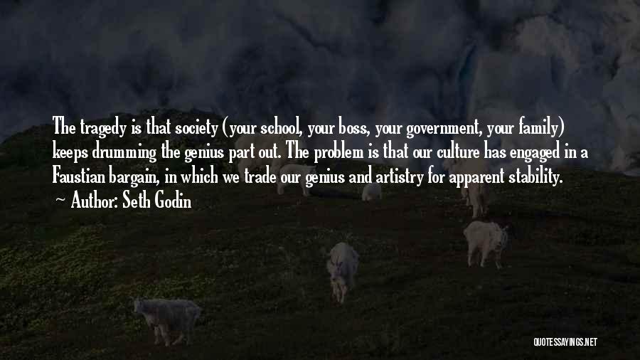 Seth Godin Quotes: The Tragedy Is That Society (your School, Your Boss, Your Government, Your Family) Keeps Drumming The Genius Part Out. The