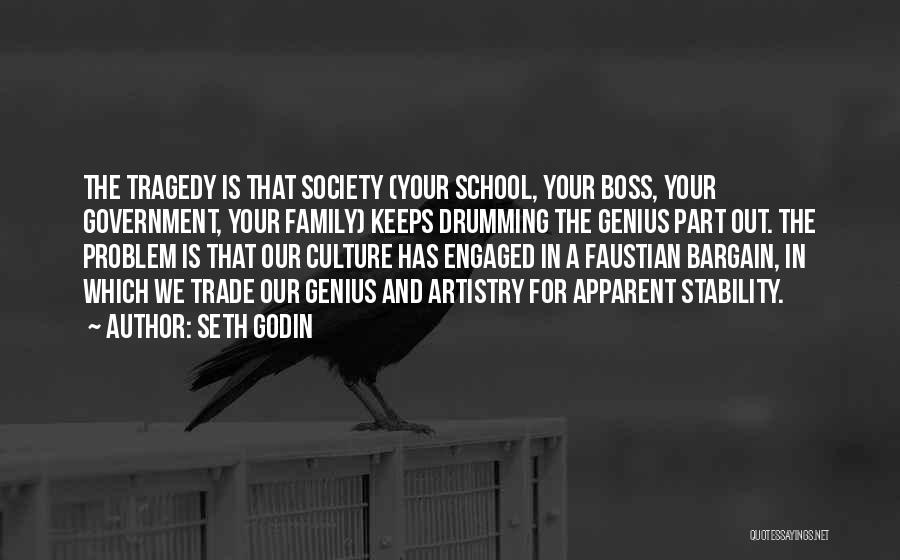 Seth Godin Quotes: The Tragedy Is That Society (your School, Your Boss, Your Government, Your Family) Keeps Drumming The Genius Part Out. The
