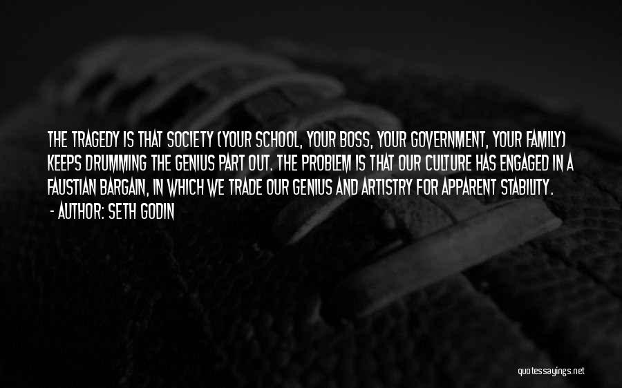 Seth Godin Quotes: The Tragedy Is That Society (your School, Your Boss, Your Government, Your Family) Keeps Drumming The Genius Part Out. The