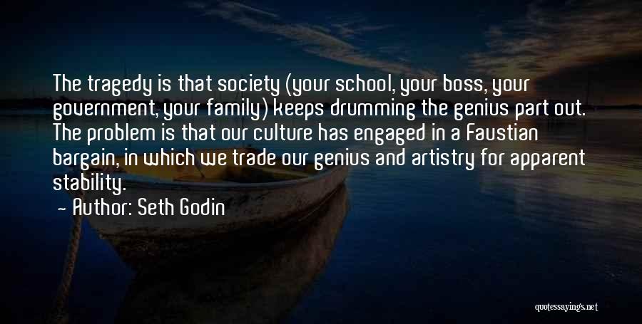 Seth Godin Quotes: The Tragedy Is That Society (your School, Your Boss, Your Government, Your Family) Keeps Drumming The Genius Part Out. The