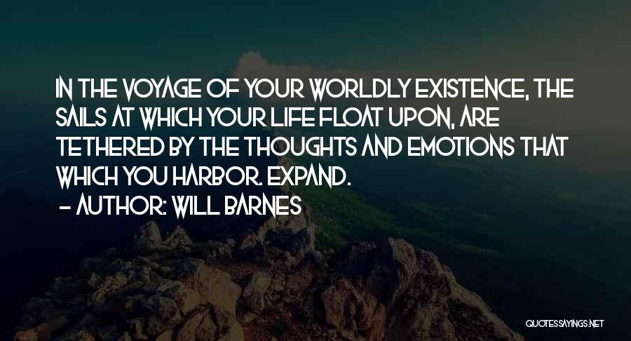 Will Barnes Quotes: In The Voyage Of Your Worldly Existence, The Sails At Which Your Life Float Upon, Are Tethered By The Thoughts