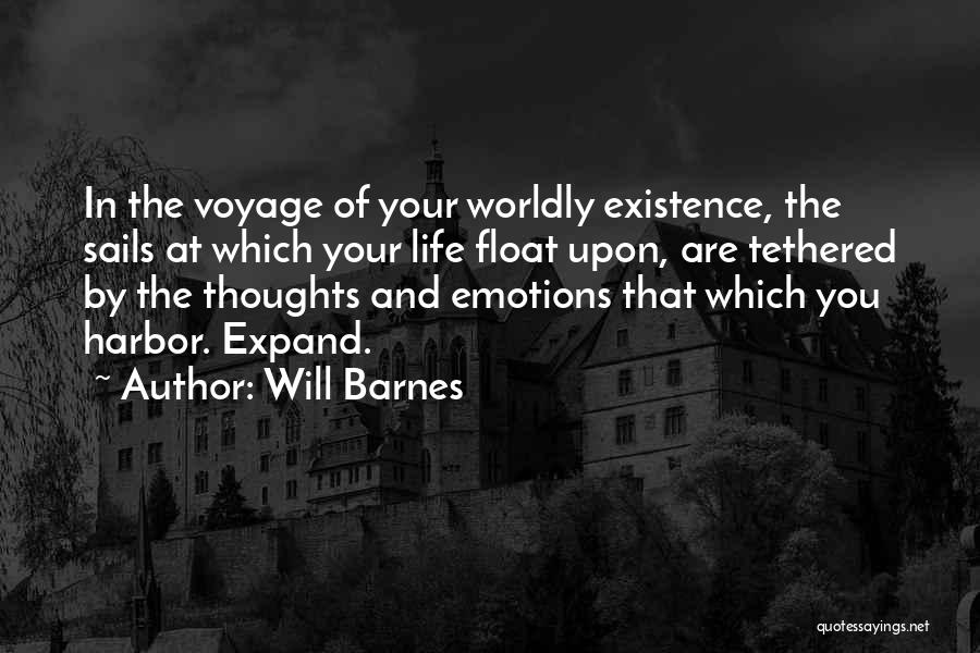 Will Barnes Quotes: In The Voyage Of Your Worldly Existence, The Sails At Which Your Life Float Upon, Are Tethered By The Thoughts