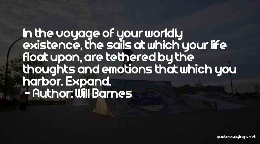 Will Barnes Quotes: In The Voyage Of Your Worldly Existence, The Sails At Which Your Life Float Upon, Are Tethered By The Thoughts