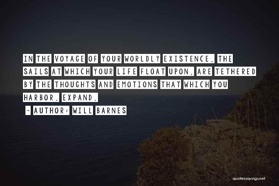 Will Barnes Quotes: In The Voyage Of Your Worldly Existence, The Sails At Which Your Life Float Upon, Are Tethered By The Thoughts