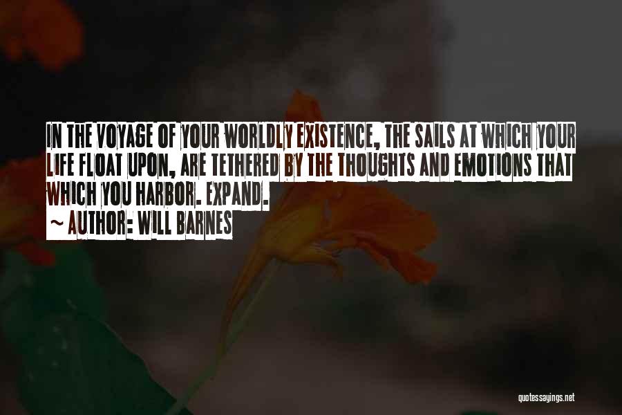Will Barnes Quotes: In The Voyage Of Your Worldly Existence, The Sails At Which Your Life Float Upon, Are Tethered By The Thoughts