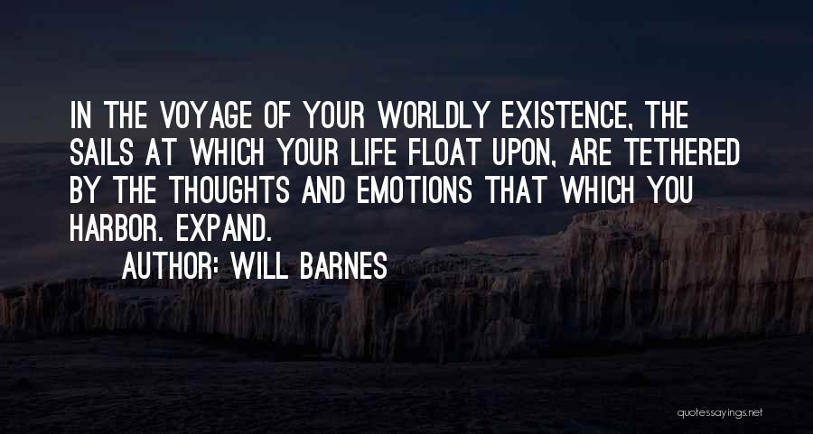 Will Barnes Quotes: In The Voyage Of Your Worldly Existence, The Sails At Which Your Life Float Upon, Are Tethered By The Thoughts