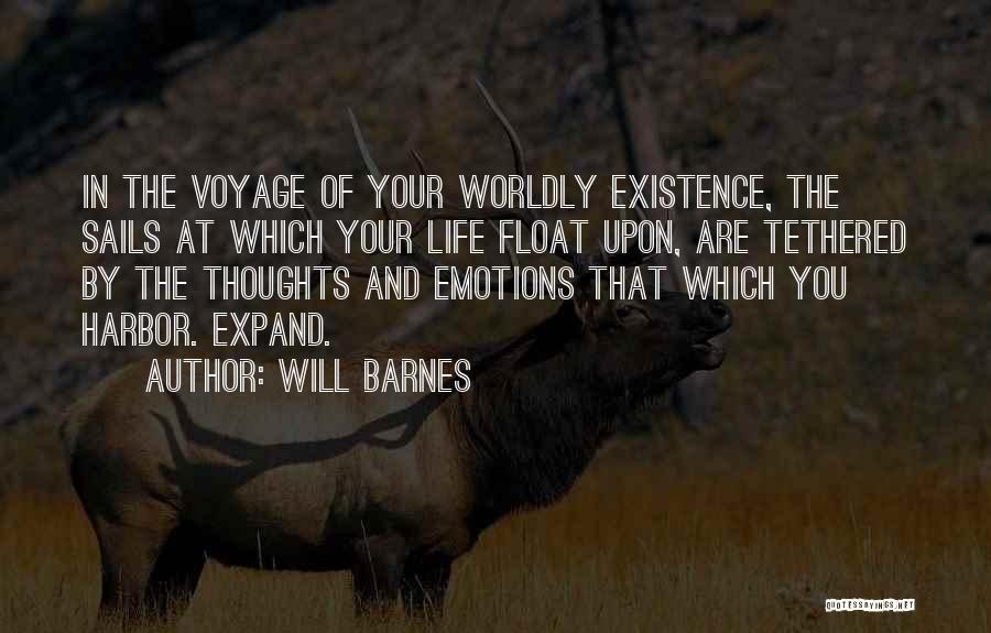 Will Barnes Quotes: In The Voyage Of Your Worldly Existence, The Sails At Which Your Life Float Upon, Are Tethered By The Thoughts