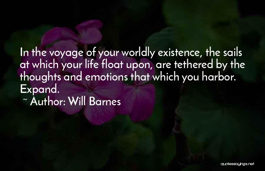 Will Barnes Quotes: In The Voyage Of Your Worldly Existence, The Sails At Which Your Life Float Upon, Are Tethered By The Thoughts