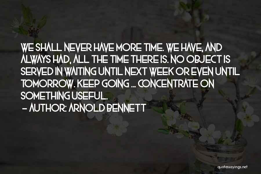 Arnold Bennett Quotes: We Shall Never Have More Time. We Have, And Always Had, All The Time There Is. No Object Is Served