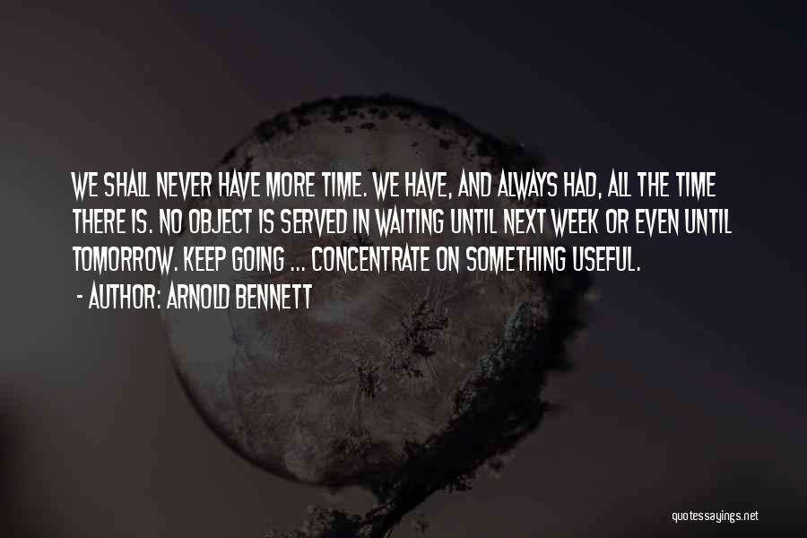 Arnold Bennett Quotes: We Shall Never Have More Time. We Have, And Always Had, All The Time There Is. No Object Is Served