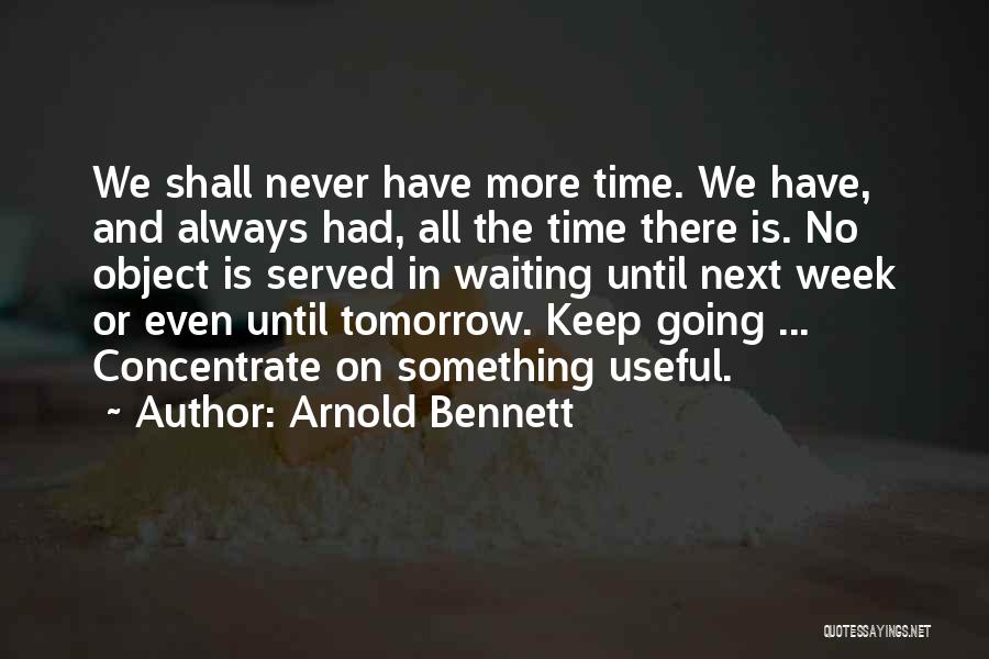 Arnold Bennett Quotes: We Shall Never Have More Time. We Have, And Always Had, All The Time There Is. No Object Is Served