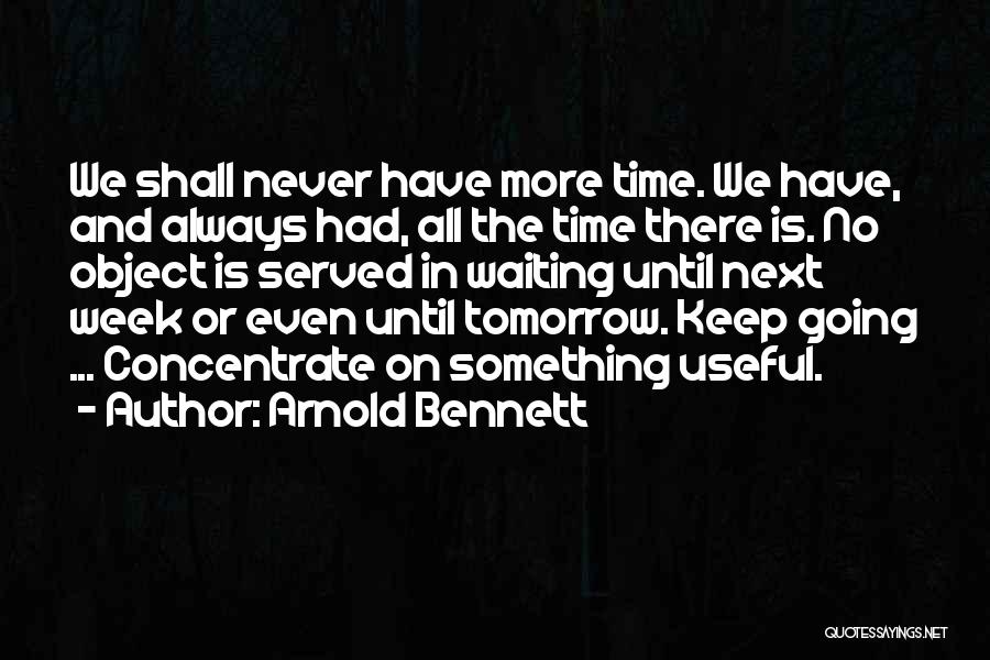 Arnold Bennett Quotes: We Shall Never Have More Time. We Have, And Always Had, All The Time There Is. No Object Is Served