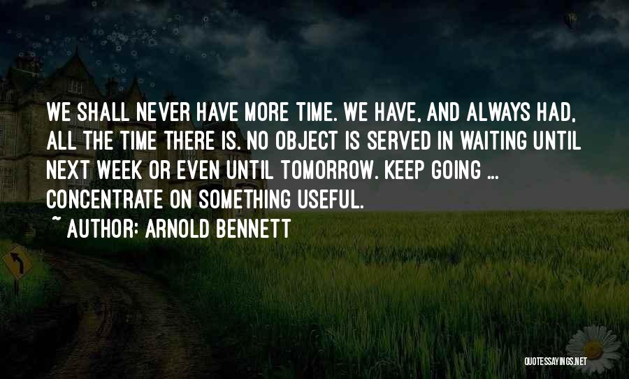 Arnold Bennett Quotes: We Shall Never Have More Time. We Have, And Always Had, All The Time There Is. No Object Is Served