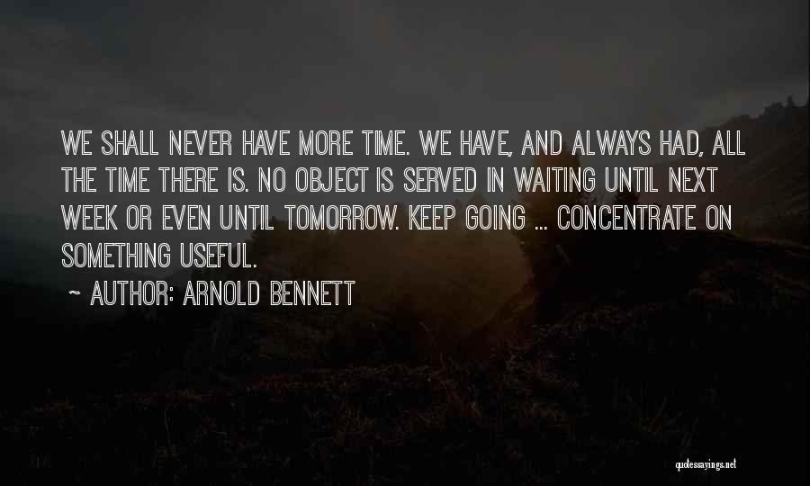 Arnold Bennett Quotes: We Shall Never Have More Time. We Have, And Always Had, All The Time There Is. No Object Is Served