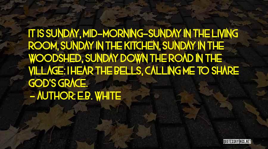 E.B. White Quotes: It Is Sunday, Mid-morning-sunday In The Living Room, Sunday In The Kitchen, Sunday In The Woodshed, Sunday Down The Road