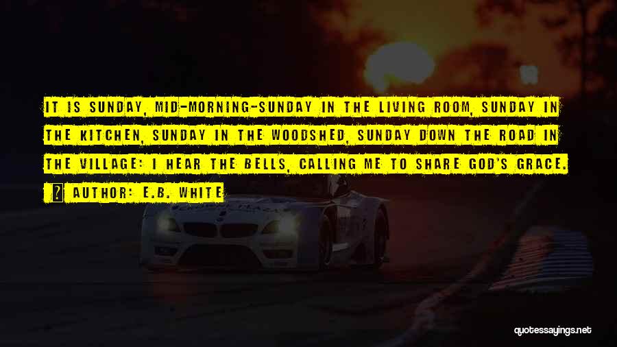 E.B. White Quotes: It Is Sunday, Mid-morning-sunday In The Living Room, Sunday In The Kitchen, Sunday In The Woodshed, Sunday Down The Road