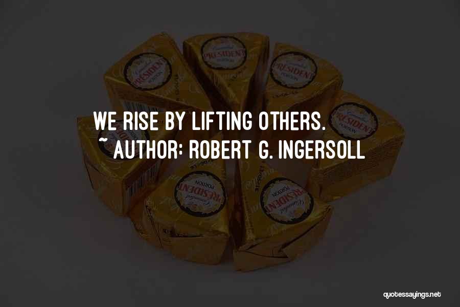 Robert G. Ingersoll Quotes: We Rise By Lifting Others.