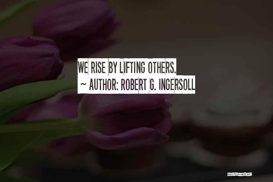 Robert G. Ingersoll Quotes: We Rise By Lifting Others.